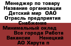 Менеджер по товару › Название организации ­ Детский мир, ОАО › Отрасль предприятия ­ Снабжение › Минимальный оклад ­ 22 000 - Все города Работа » Вакансии   . Ненецкий АО,Харута п.